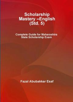 Scholarship Mastery – English (Std. 5) (Complete Guide for Maharashtra State Scholarship Exam)