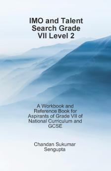 IMO and Talent Search Grade VII Level 2 (A Workbook and Reference Book for Aspirants of Grade VII of National Curriculum and GCSE)