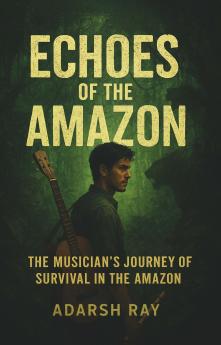 Echoes of the Amazon (The Musician’s Journey of Survival in the Amazon)