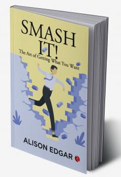 Smash It! : The Art of Getting What You Want