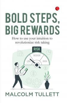 Bold Steps Big Rewards : How to use your intuition to revolutionize risk taking