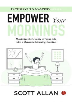Empower Your Mornings : Maximize the Quality of Your Life with a Dynamic Morning Routine