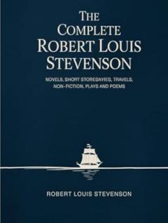 The Complete Robert Louis Stevenson: Novels Short Stories Travels Non-Fiction Plays and Poems