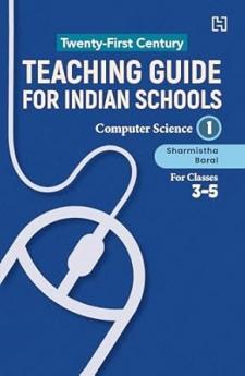 21ST CENTURY TEACHING GUIDE FOR INDIAN SCHOOLS: COMPUTER SCIENCE BOOK I FOR CLASSES 3–5