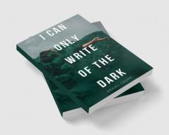 I Can Only Write of the Dark