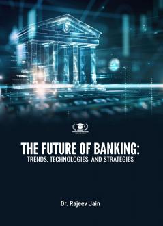 THE FUTURE OF BANKING: TRENDS TECHNOLOGIES AND STRATEGIES