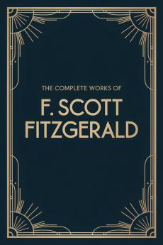 The Complete Works of F. Scott Fitzgerald (This Side of Paradise; The Beautiful and Damned; The Diamond as Big as the Ritz; The Great Gatsby;Short stories The Ice Palace; The Curious Case of Benjamin Button; Winter Dreams; Absolution; The Rich Boy)