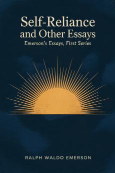 Self-Reliance and Other Essays: Emerson's Essays First Series