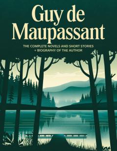 Guy de Maupassant: The Complete Novels and Short Stories + A Biography of the Author (The Greatest Writers of All Time)
