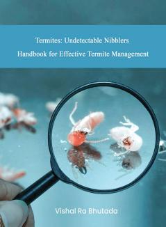 Termites: Undetectable Nibblers Handbook for Effective Termite Management