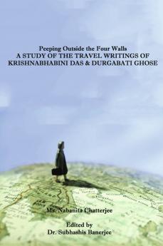 Peeping Outside The Four Walls A Study of The Travel Writings of Krishnabhabini Das & Durgabati Ghose