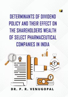 Determinants Of Dividend Policy And Their Effect On The Shareholders Wealth Of Select Pharmaceutical Companies In India