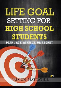 Life Goal Setting For High School Students: PLAN . ACT. ACHIEVE. OR REGRET