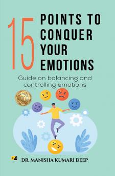 15 Points To Conquer Your Emotions: Guide On Balancing and Controlling Emotions