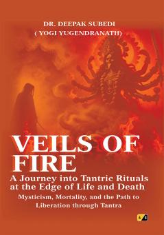 Veils Of Fire: A Journey Into Tantric Rituals At The Edge Of Life And Death