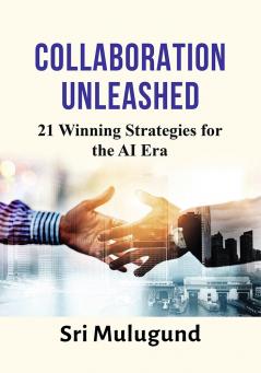 COLLABORATION UNLEASHED: 21 Winning Strategies for the AI Era