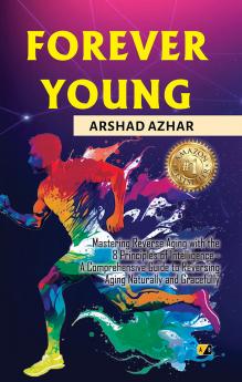 FOREVER YOUNG: Mastering Reverse aging with the 8 principles of intelligence- A comprehensive guide to reversing aging naturally and gracefully