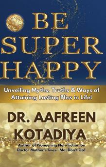 Be Super Happy: Unveiling Myths Truths & Ways Of Attaining Lasting Bliss In Life