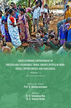 Socio-Economic Empowerment of Particularly Vulnerable Tribal Groups (PVTGs) in India: Issues Opportunities and Challenges (Vol – 2)