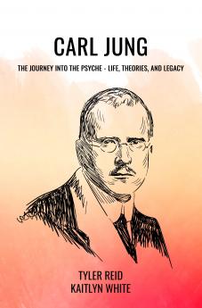 CARL JUNG: THE JOURNEY INTO THE PSYCHE - LIFE THEORIES AND LEGACY