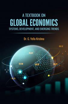 A TEXTBOOK ON GLOBAL ECONOMICS: SYSTEMS DEVELOPMENT AND EMERGING TRENDS