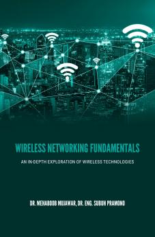 WIRELESS NETWORKING FUNDAMENTALS: AN IN-DEPTH EXPLORATION OF WIRELESS TECHNOLOGIES