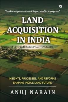 Land Acquisition in India | A Comprehensive Practical Guide | Insights Processes and Reforms Shaping India's Land Future