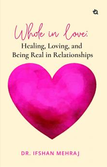 Whole in Love: Healing Loving and Being Real in Relationships