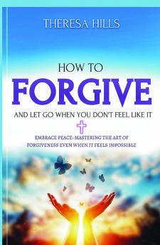 How to Forgive and Let Go When You Dont Feel Like It