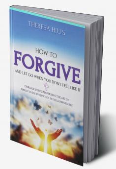 How to Forgive and Let Go When You Dont Feel Like It