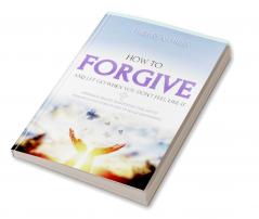 How to Forgive and Let Go When You Dont Feel Like It