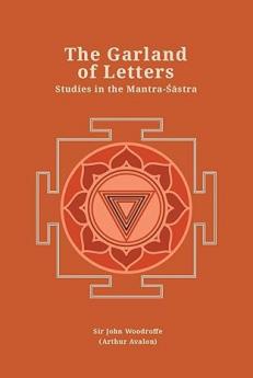 The Garland of Letters: Studies in the Mantra-Sastra (Revised newly composed text edition) | Sir John Woodroffe (Arthur Avalon)