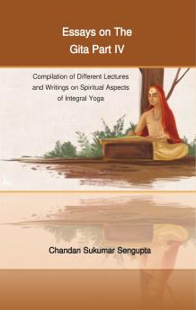 Essays on The Gita Part IV (Compilation of Different Lectures and Writings on Spiritual Aspects of Integral Yoga)