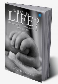 What is Life?  The path to an abundant prosperous and happy life