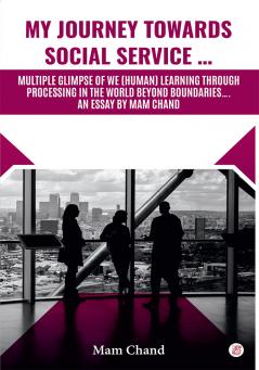 My Journey Towards Social Service …Multiple Glimpse Of We (Human) Learning Through Processing In The Word Beyond Boundaries….An Essay By Mam Chand