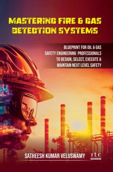 Mastering Fire & Cas Detection Systems: Blueprint for Oil & Gas Safety Engineering Professionals to Design Select Execute & Maintain Next Level Safety