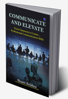 Communicate and Elevate: From Classroom to Career.... Professional Communication Skills