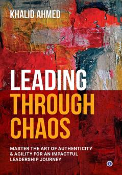 Leading Through Chaos: Master the Art of Authenticity & Agility for an Impactful Leadership Journey