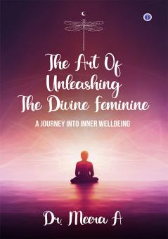 The Art of Unleashing the Divine Feminine: A Journey into Inner Wellbeing