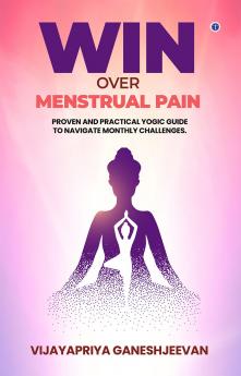 Win Over Menstrual Pain: Proven and practical yogic guide to navigate monthly challenges