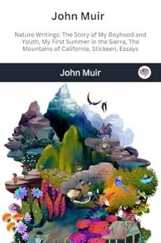 John Muir : Nature Writings: The Story of My Boyhood and Youth; My First Summer in the Sierra; The Mountains of California; Stickeen; Essays