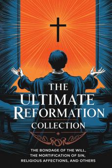 The Ultimate Reformation Collection: The Bondage of the Will The Mortification of Sin Religious Affections and others (Grapevine Press)