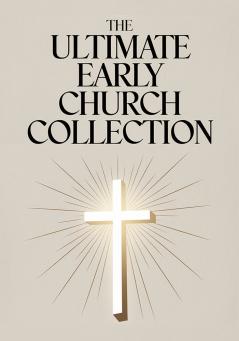 The Ultimate Early Church Collection: including The Imitation of Christ On the Incarnation Augustine's Confessions Apologies Dialogues Letters & any more (Grapevine Press)
