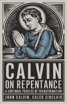 Calvin on Repentance: A Continual Process of Transformation (Grapevine Press)