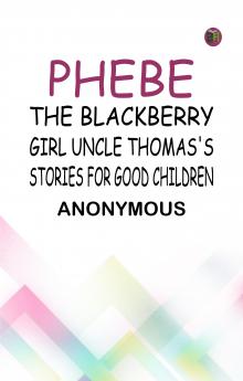 Phebe the Blackberry Girl Uncle Thomas's Stories for Good Children