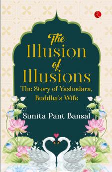 The Illusion of Illusions: The Story of Yashodhara Buddha’s Wife