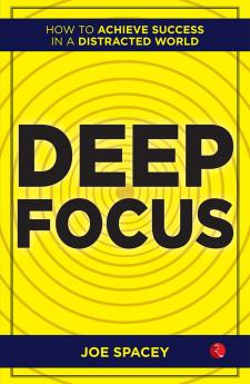 Deep Focus : How to Achieve Success in a Distracted World