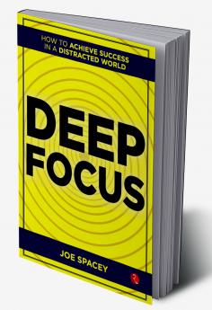 Deep Focus : How to Achieve Success in a Distracted World