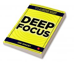 Deep Focus : How to Achieve Success in a Distracted World