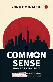 Common Sense How to Exercise It: Timeless Wisdom from one of Japan’s Greatest Statesmen to have Ever Lived